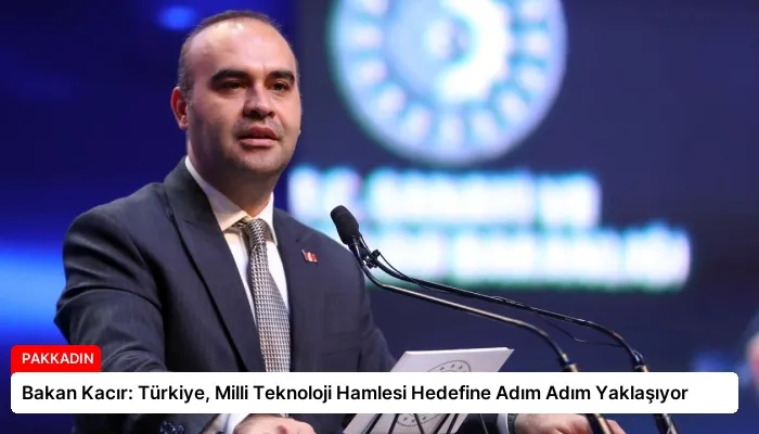 Bakan Kacır: Türkiye, Milli Teknoloji Hamlesi Hedefine Adım Adım Yaklaşıyor