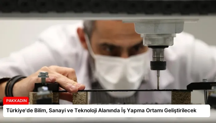 Türkiye’de Bilim, Sanayi ve Teknoloji Alanında İş Yapma Ortamı Geliştirilecek
