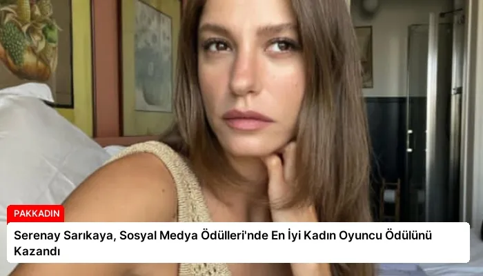Serenay Sarıkaya, Sosyal Medya Ödülleri’nde En İyi Kadın Oyuncu Ödülünü Kazandı