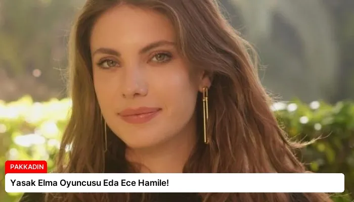 Yasak Elma Oyuncusu Eda Ece Hamile!