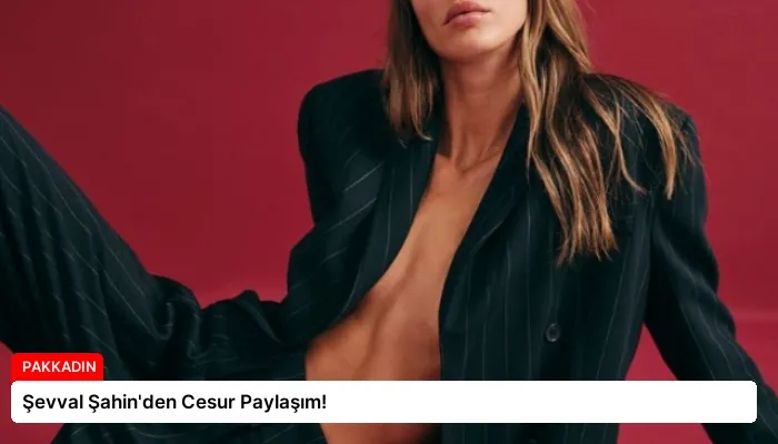 Şevval Şahin’den Cesur Paylaşım!