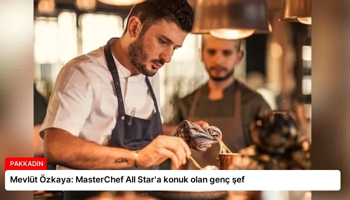 Mevlüt Özkaya: MasterChef All Star’a konuk olan genç şef