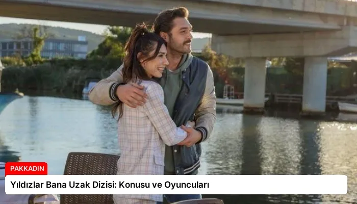 Yıldızlar Bana Uzak Dizisi: Konusu ve Oyuncuları