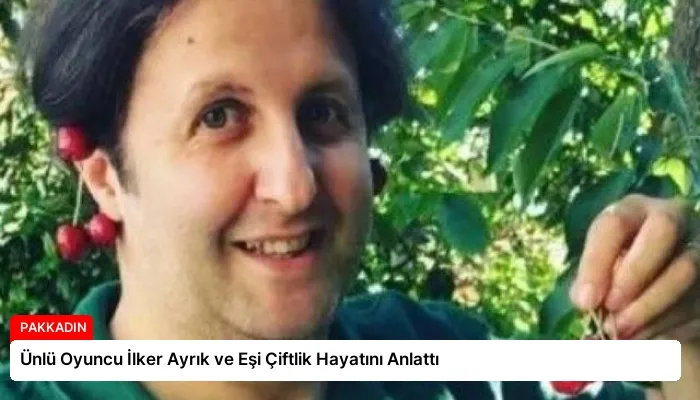 Ünlü Oyuncu İlker Ayrık ve Eşi Çiftlik Hayatını Anlattı