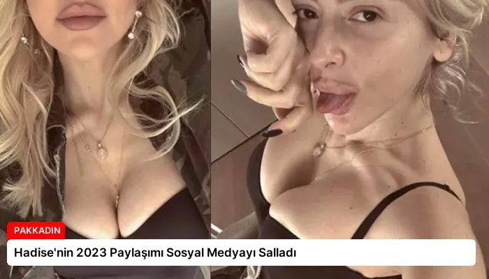 Hadise’nin 2023 Paylaşımı Sosyal Medyayı Salladı