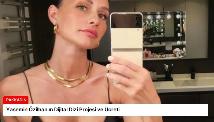 Yasemin Özilhan’ın Dijital Dizi Projesi ve Ücreti
