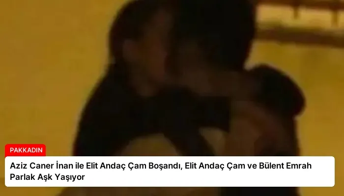 Aziz Caner İnan ile Elit Andaç Çam Boşandı, Elit Andaç Çam ve Bülent Emrah Parlak Aşk Yaşıyor