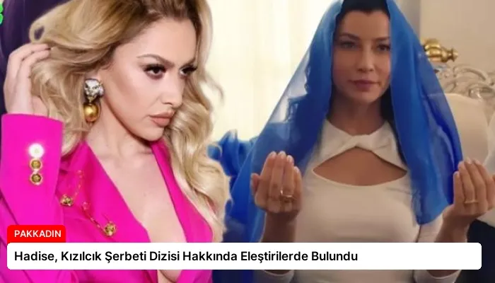 Hadise, Kızılcık Şerbeti Dizisi Hakkında Eleştirilerde Bulundu