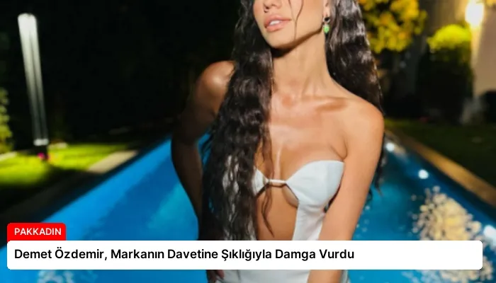 Demet Özdemir, Markanın Davetine Şıklığıyla Damga Vurdu