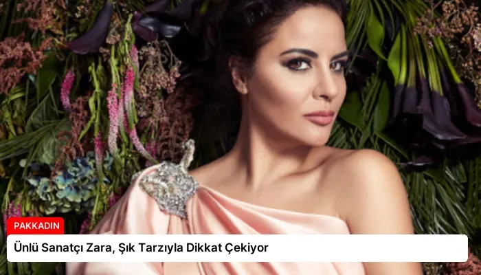 Ünlü Sanatçı Zara, Şık Tarzıyla Dikkat Çekiyor