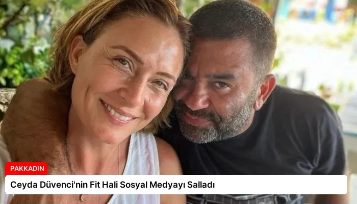Ceyda Düvenci’nin Fit Hali Sosyal Medyayı Salladı