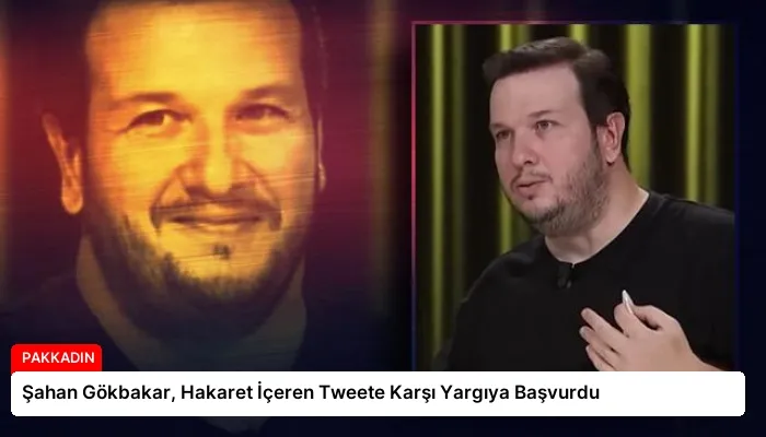 Şahan Gökbakar, Hakaret İçeren Tweete Karşı Yargıya Başvurdu