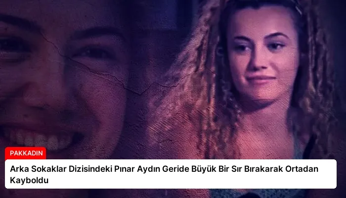 Arka Sokaklar Dizisindeki Pınar Aydın Geride Büyük Bir Sır Bırakarak Ortadan Kayboldu