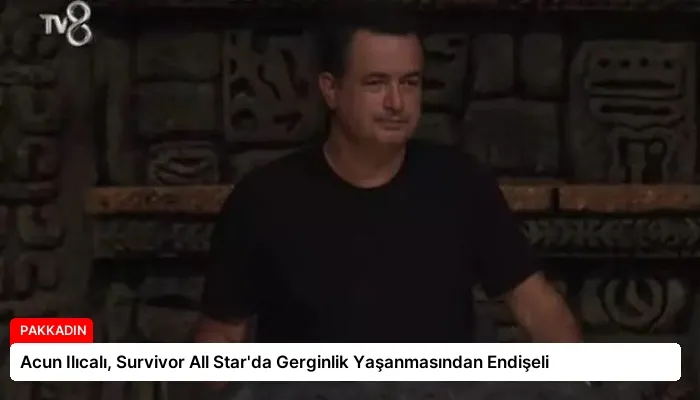 Acun Ilıcalı, Survivor All Star’da Gerginlik Yaşanmasından Endişeli