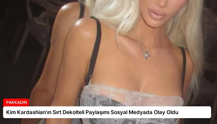 Kim Kardashian’ın Sırt Dekolteli Paylaşımı Sosyal Medyada Olay Oldu