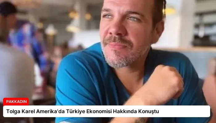Tolga Karel Amerika’da Türkiye Ekonomisi Hakkında Konuştu
