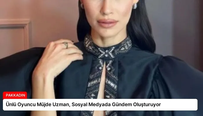 Ünlü Oyuncu Müjde Uzman, Sosyal Medyada Gündem Oluşturuyor