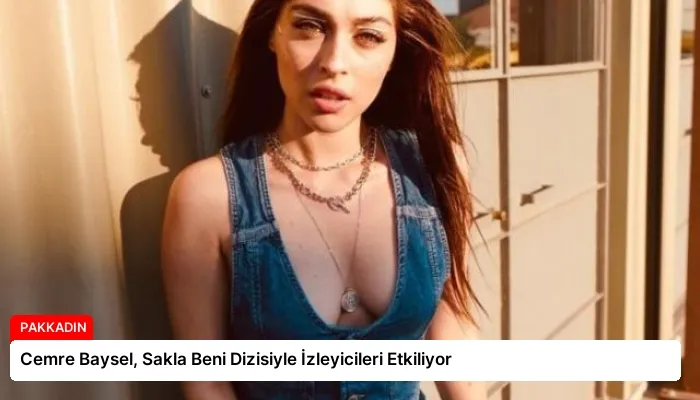 Cemre Baysel, Sakla Beni Dizisiyle İzleyicileri Etkiliyor