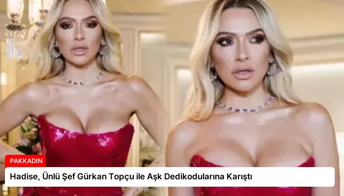 Hadise, Ünlü Şef Gürkan Topçu ile Aşk Dedikodularına Karıştı