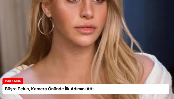 Büşra Pekin, Kamera Önünde İlk Adımını Attı