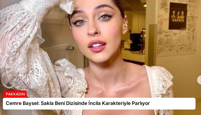 Cemre Baysel: Sakla Beni Dizisinde İncila Karakteriyle Parlıyor