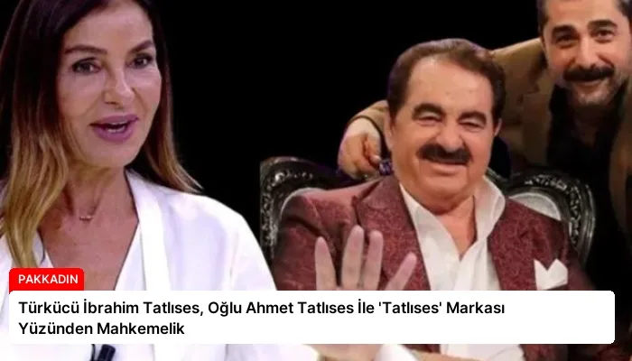 Türkücü İbrahim Tatlıses, Oğlu Ahmet Tatlıses İle ‘Tatlıses’ Markası Yüzünden Mahkemelik