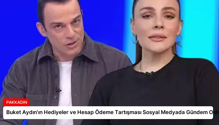 Buket Aydın’ın Hediyeler ve Hesap Ödeme Tartışması Sosyal Medyada Gündem Oldu