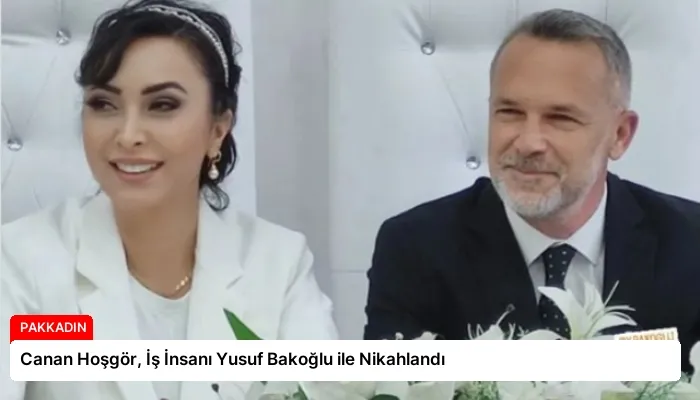 Canan Hoşgör, İş İnsanı Yusuf Bakoğlu ile Nikahlandı