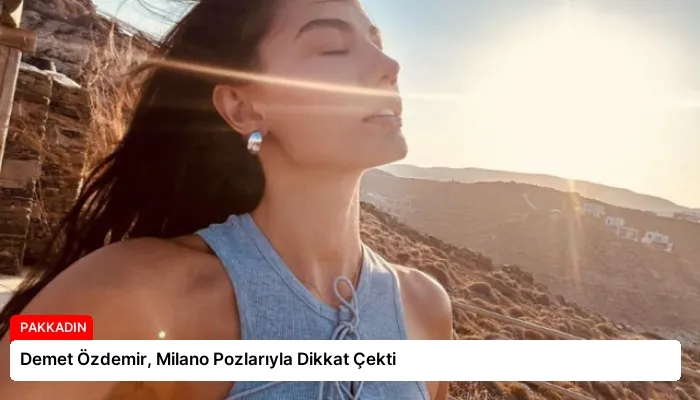 Demet Özdemir, Milano Pozlarıyla Dikkat Çekti