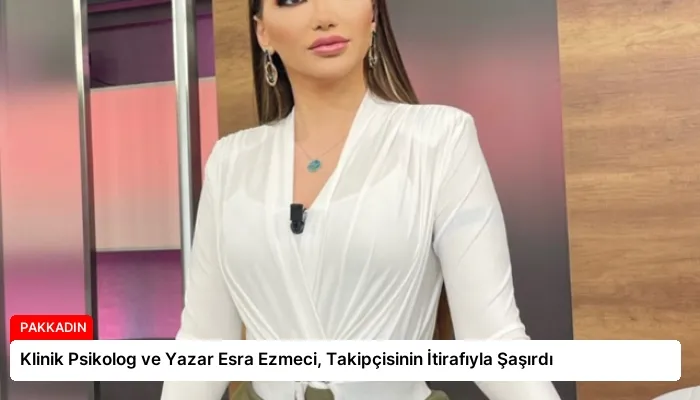 Klinik Psikolog ve Yazar Esra Ezmeci, Takipçisinin İtirafıyla Şaşırdı