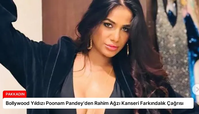 Bollywood Yıldızı Poonam Pandey’den Rahim Ağzı Kanseri Farkındalık Çağrısı