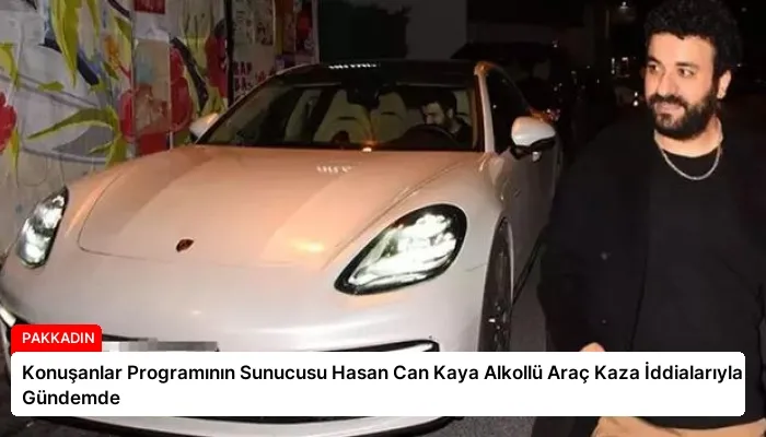 Konuşanlar Programının Sunucusu Hasan Can Kaya Alkollü Araç Kaza İddialarıyla Gündemde