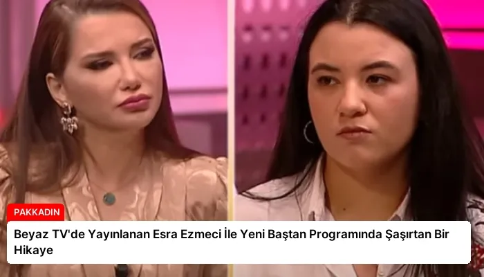Beyaz TV’de Yayınlanan Esra Ezmeci İle Yeni Baştan Programında Şaşırtan Bir Hikaye