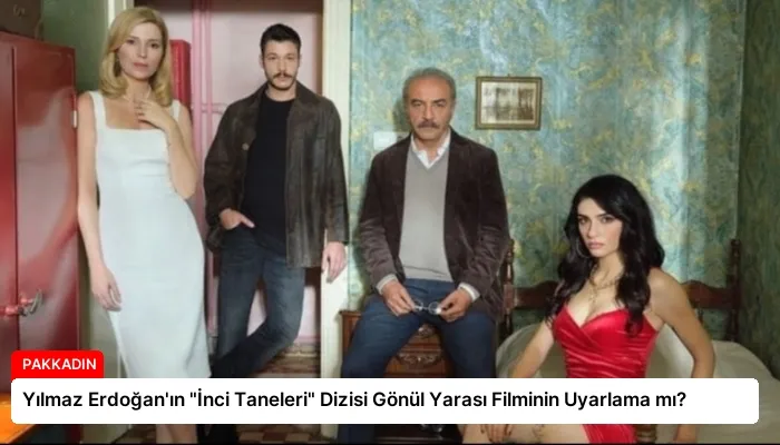 Yılmaz Erdoğan’ın “İnci Taneleri” Dizisi Gönül Yarası Filminin Uyarlama mı?