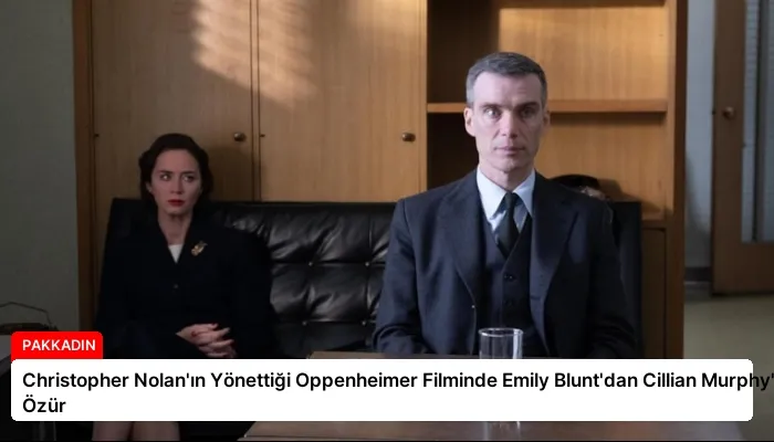Christopher Nolan’ın Yönettiği Oppenheimer Filminde Emily Blunt’dan Cillian Murphy’ye Özür