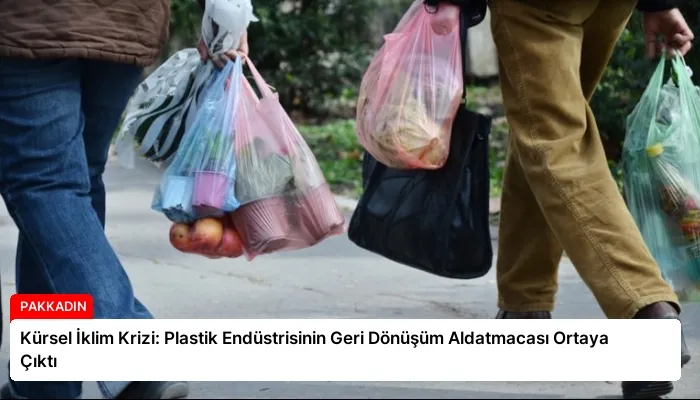 Kürsel İklim Krizi: Plastik Endüstrisinin Geri Dönüşüm Aldatmacası Ortaya Çıktı