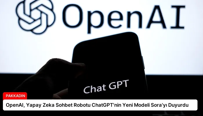 OpenAI, Yapay Zeka Sohbet Robotu ChatGPT’nin Yeni Modeli Sora’yı Duyurdu