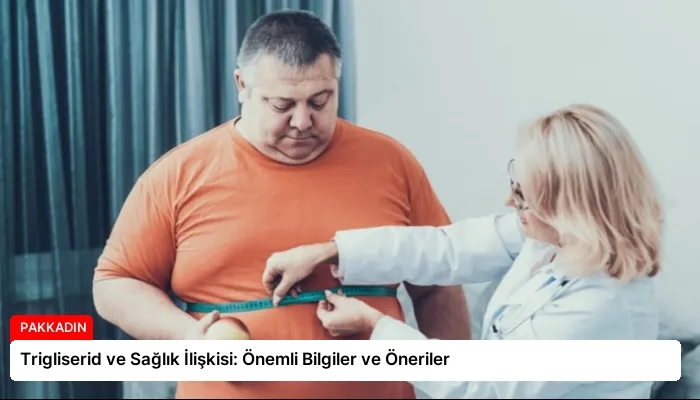 Trigliserid ve Sağlık İlişkisi: Önemli Bilgiler ve Öneriler