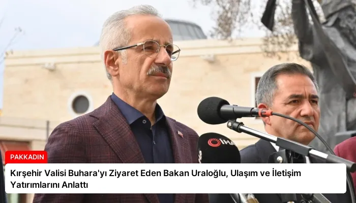 Kırşehir Valisi Buhara’yı Ziyaret Eden Bakan Uraloğlu, Ulaşım ve İletişim Yatırımlarını Anlattı