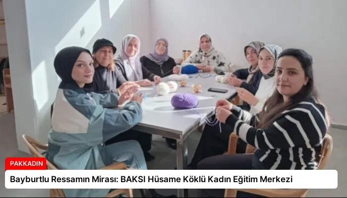 Bayburtlu Ressamın Mirası: BAKSI Hüsame Köklü Kadın Eğitim Merkezi