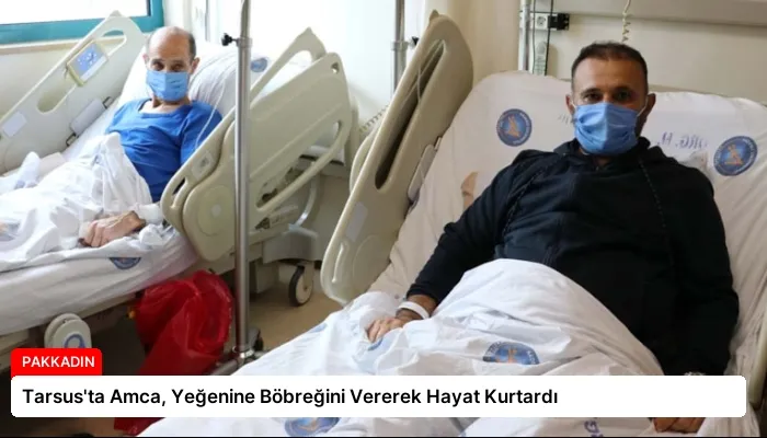 Tarsus’ta Amca, Yeğenine Böbreğini Vererek Hayat Kurtardı
