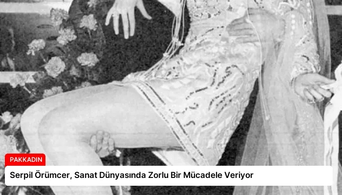 Serpil Örümcer, Sanat Dünyasında Zorlu Bir Mücadele Veriyor