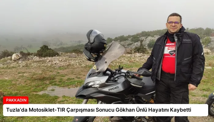 Tuzla’da Motosiklet-TIR Çarpışması Sonucu Gökhan Ünlü Hayatını Kaybetti