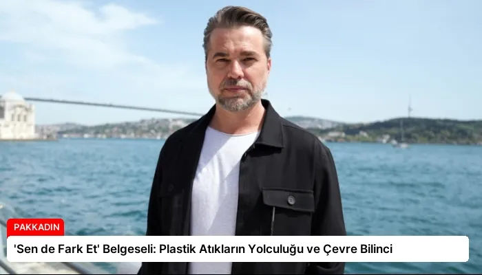 ‘Sen de Fark Et’ Belgeseli: Plastik Atıkların Yolculuğu ve Çevre Bilinci