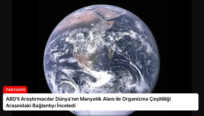 ABD’li Araştırmacılar Dünya’nın Manyetik Alanı ile Organizma Çeşitliliği Arasındaki Bağlantıyı İnceledi