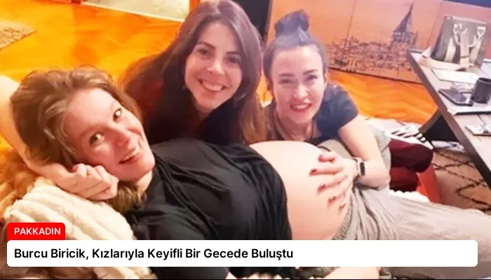 Burcu Biricik, Kızlarıyla Keyifli Bir Gecede Buluştu