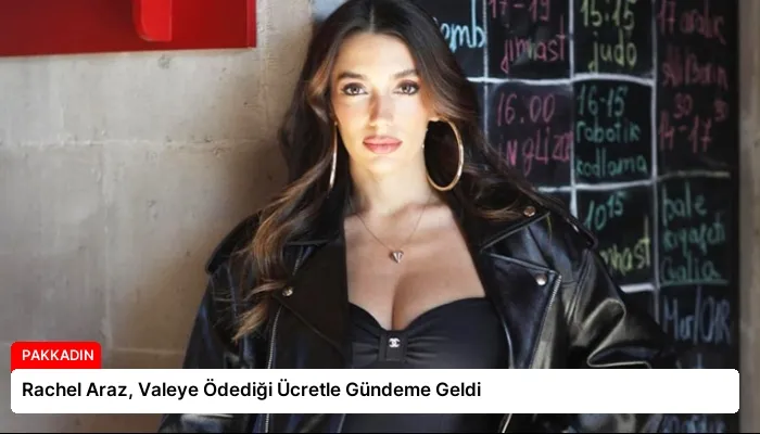 Rachel Araz, Valeye Ödediği Ücretle Gündeme Geldi