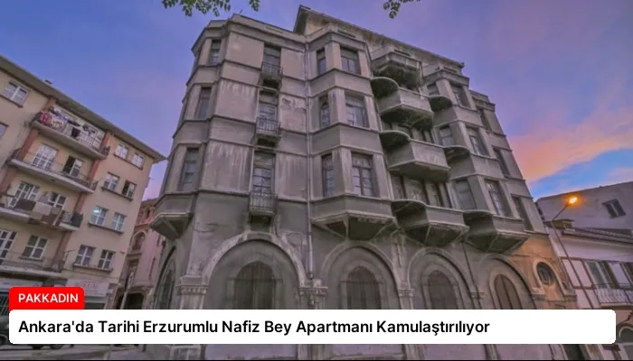 Ankara’da Tarihi Erzurumlu Nafiz Bey Apartmanı Kamulaştırılıyor