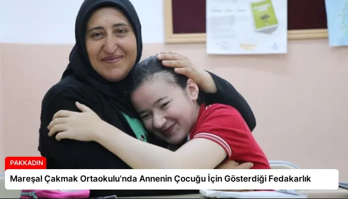 Mareşal Çakmak Ortaokulu’nda Annenin Çocuğu İçin Gösterdiği Fedakarlık