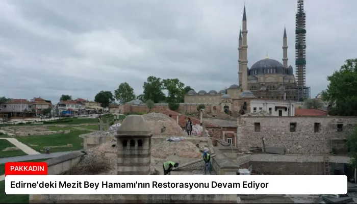 Edirne’deki Mezit Bey Hamamı’nın Restorasyonu Devam Ediyor